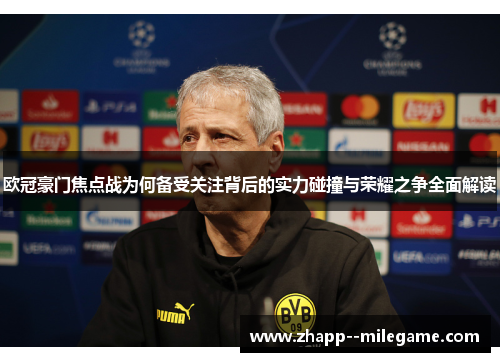 欧冠豪门焦点战为何备受关注背后的实力碰撞与荣耀之争全面解读 欧冠豪门焦点战为何备受关注背后的实力碰撞与荣耀之争全面解读