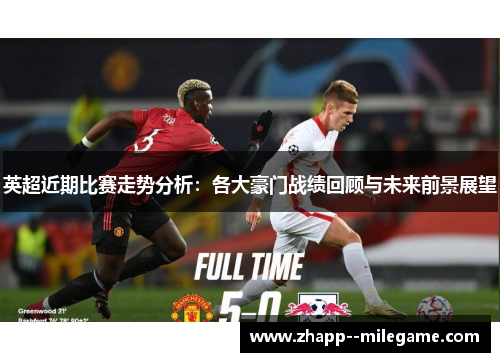 英超近期比赛走势分析：各大豪门战绩回顾与未来前景展望