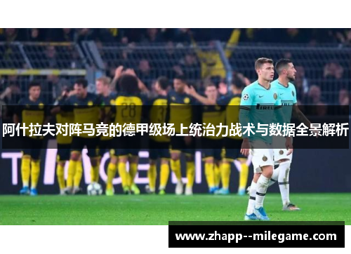 阿什拉夫对阵马竞的德甲级场上统治力战术与数据全景解析