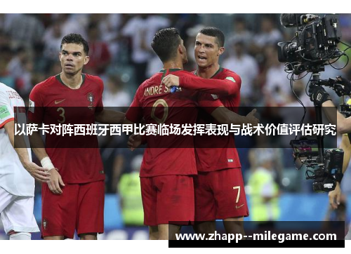 以萨卡对阵西班牙西甲比赛临场发挥表现与战术价值评估研究 以萨卡对阵西班牙西甲比赛临场发挥表现与战术价值评估研究