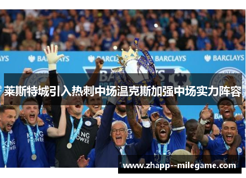 莱斯特城引入热刺中场温克斯加强中场实力阵容 莱斯特城引入热刺中场温克斯加强中场实力阵容