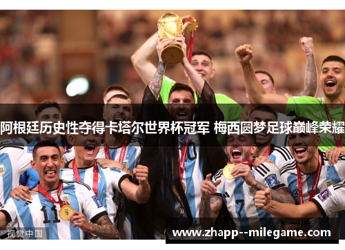 阿根廷历史性夺得卡塔尔世界杯冠军 梅西圆梦足球巅峰荣耀