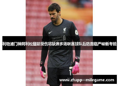 利物浦门神阿利松腿筋受伤将缺席多场联赛球队后防面临严峻新考验