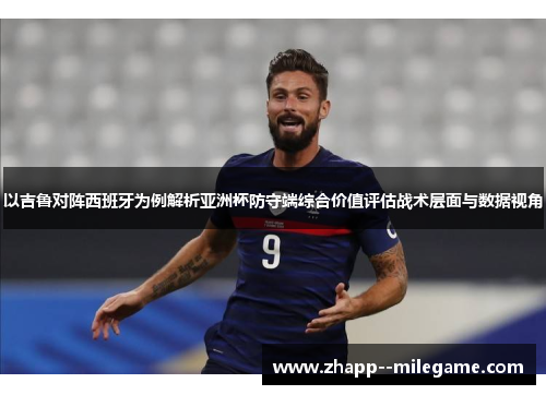 以吉鲁对阵西班牙为例解析亚洲杯防守端综合价值评估战术层面与数据视角 以吉鲁对阵西班牙为例解析亚洲杯防守端综合价值评估战术层面与数据视角