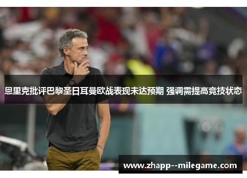 恩里克批评巴黎圣日耳曼欧战表现未达预期 强调需提高竞技状态 恩里克批评巴黎圣日耳曼欧战表现未达预期 强调需提高竞技状态
