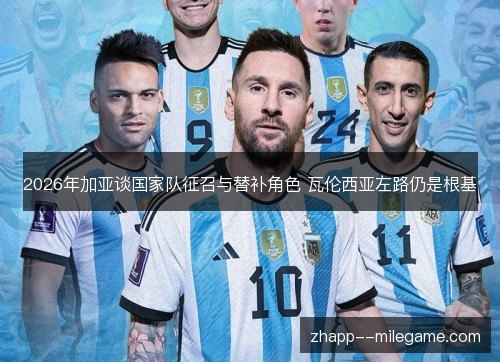 2026年加亚谈国家队征召与替补角色 瓦伦西亚左路仍是根基